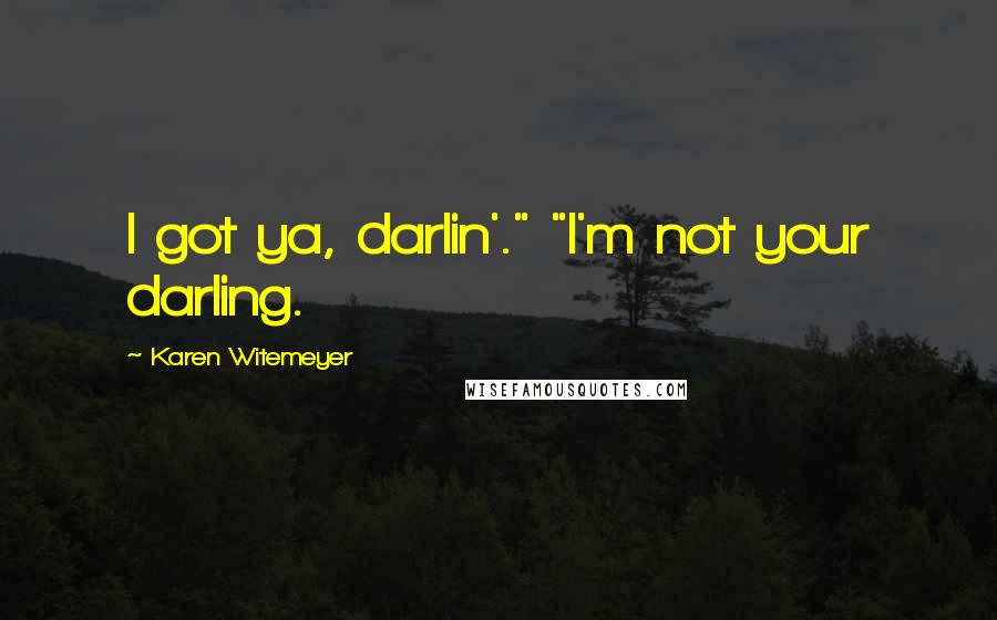 Karen Witemeyer Quotes: I got ya, darlin'." "I'm not your darling.