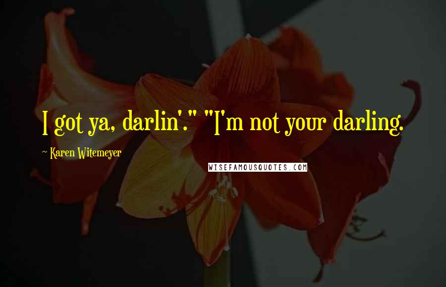Karen Witemeyer Quotes: I got ya, darlin'." "I'm not your darling.