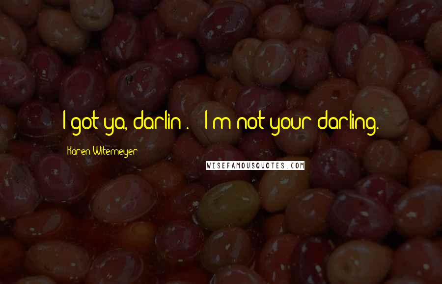 Karen Witemeyer Quotes: I got ya, darlin'." "I'm not your darling.