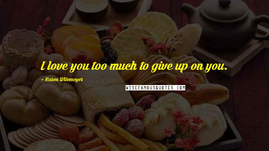 Karen Witemeyer Quotes: I love you too much to give up on you.