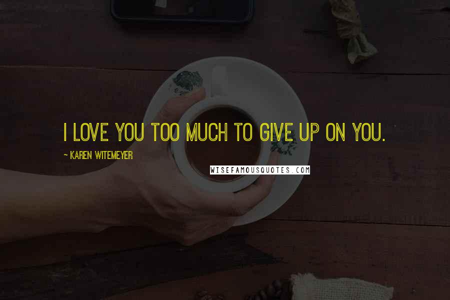 Karen Witemeyer Quotes: I love you too much to give up on you.