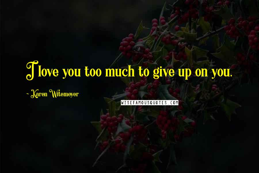 Karen Witemeyer Quotes: I love you too much to give up on you.