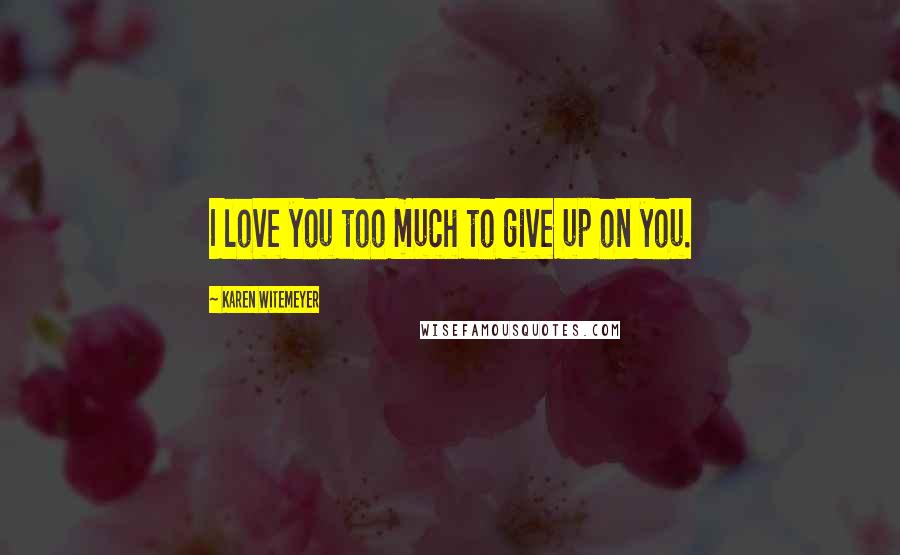 Karen Witemeyer Quotes: I love you too much to give up on you.