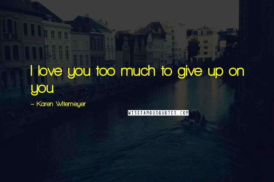 Karen Witemeyer Quotes: I love you too much to give up on you.