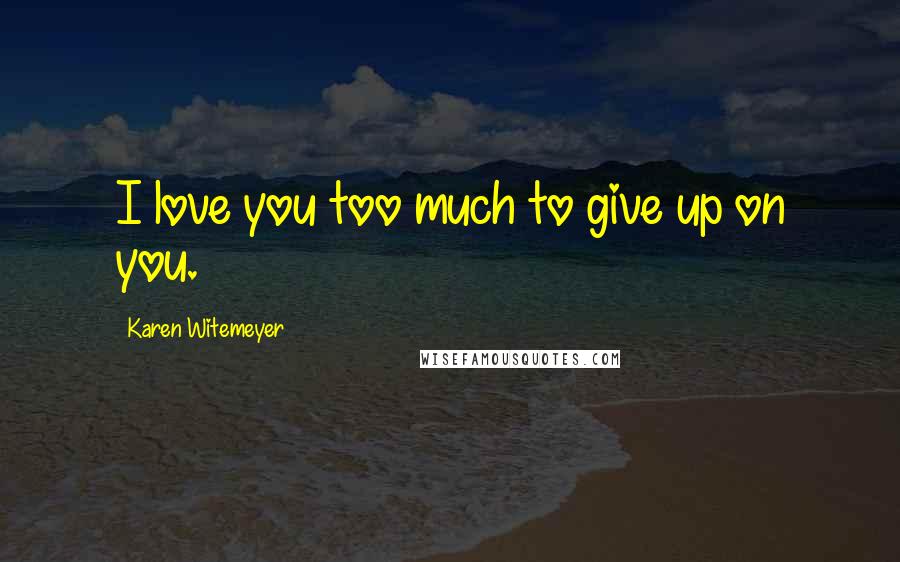 Karen Witemeyer Quotes: I love you too much to give up on you.