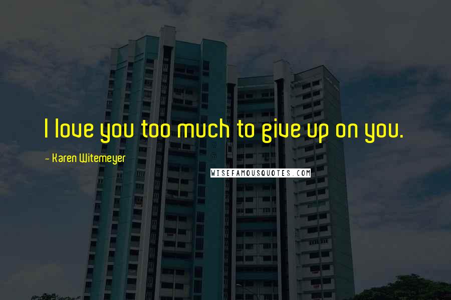 Karen Witemeyer Quotes: I love you too much to give up on you.