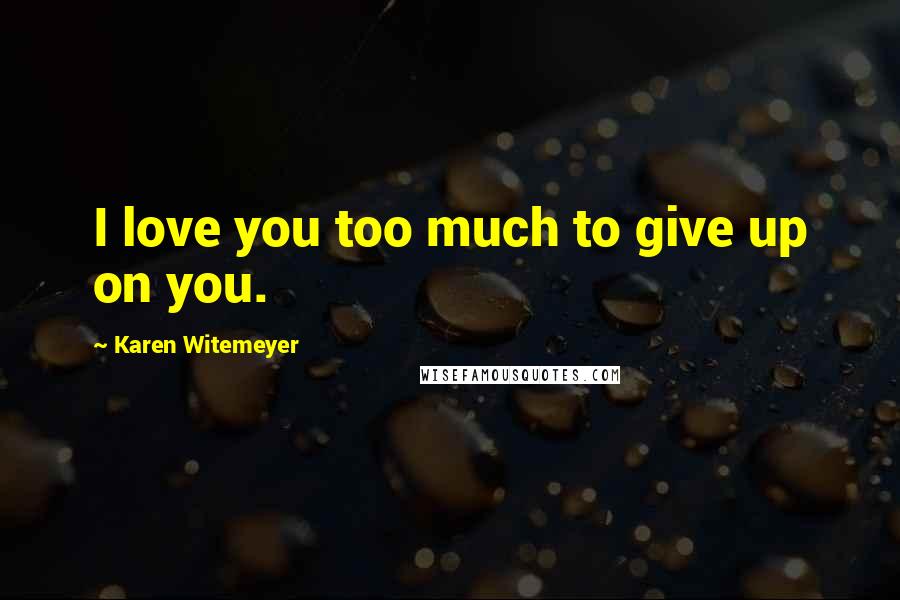 Karen Witemeyer Quotes: I love you too much to give up on you.