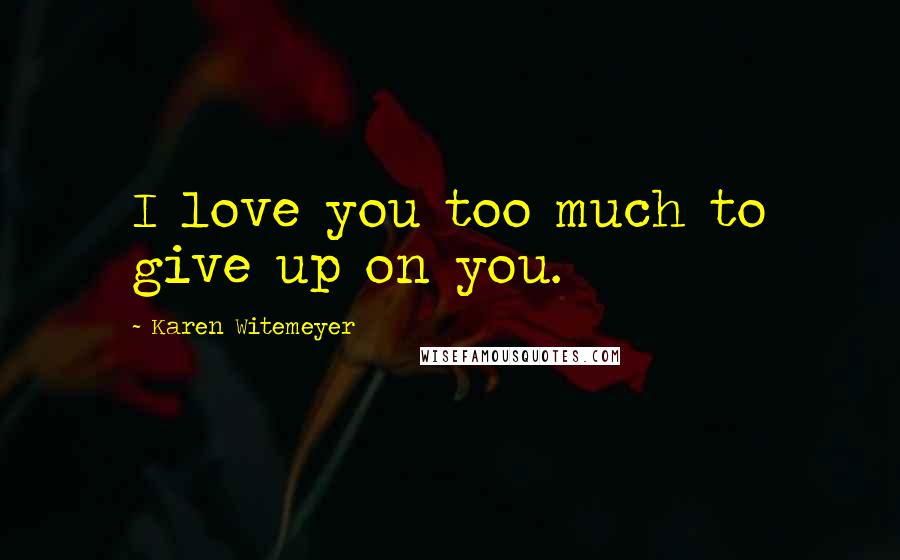 Karen Witemeyer Quotes: I love you too much to give up on you.