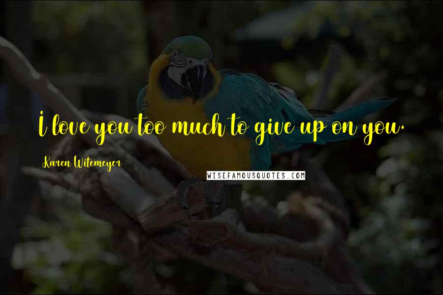 Karen Witemeyer Quotes: I love you too much to give up on you.