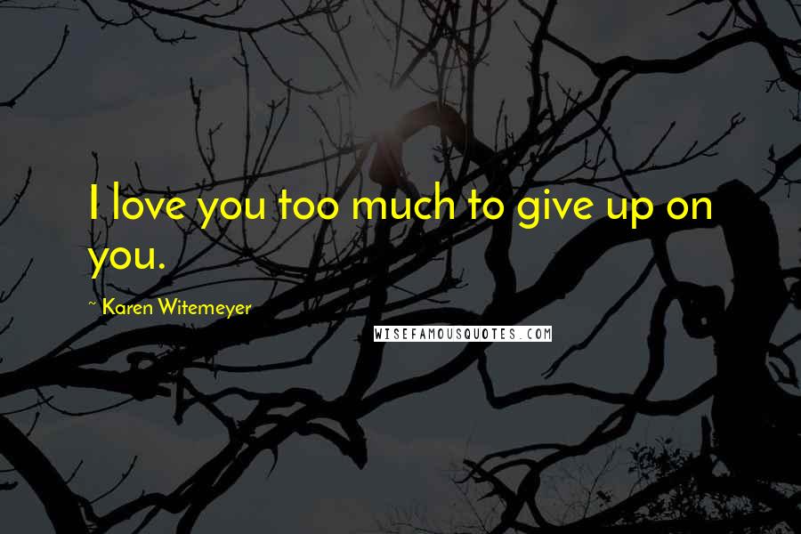 Karen Witemeyer Quotes: I love you too much to give up on you.