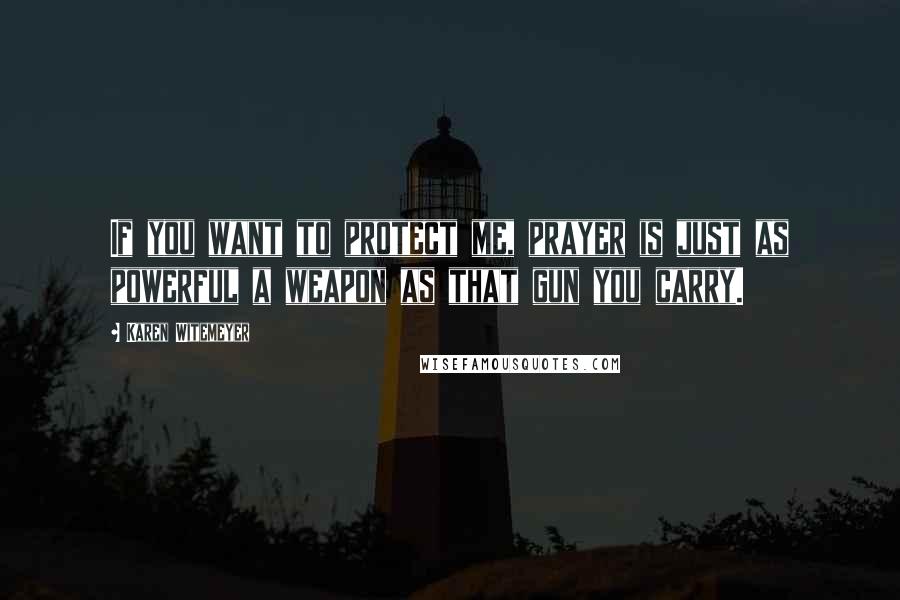 Karen Witemeyer Quotes: If you want to protect me, prayer is just as powerful a weapon as that gun you carry.