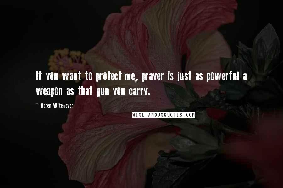 Karen Witemeyer Quotes: If you want to protect me, prayer is just as powerful a weapon as that gun you carry.