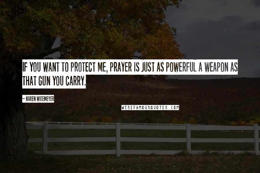 Karen Witemeyer Quotes: If you want to protect me, prayer is just as powerful a weapon as that gun you carry.