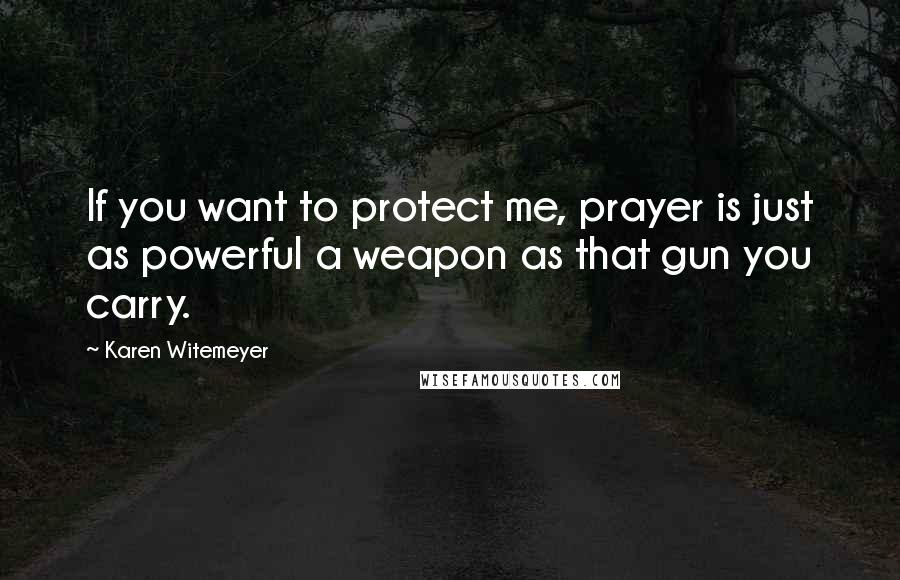 Karen Witemeyer Quotes: If you want to protect me, prayer is just as powerful a weapon as that gun you carry.