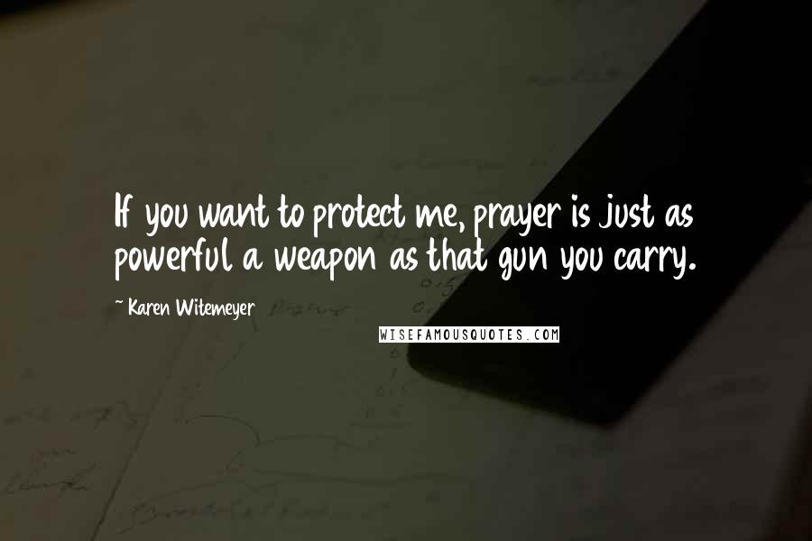 Karen Witemeyer Quotes: If you want to protect me, prayer is just as powerful a weapon as that gun you carry.