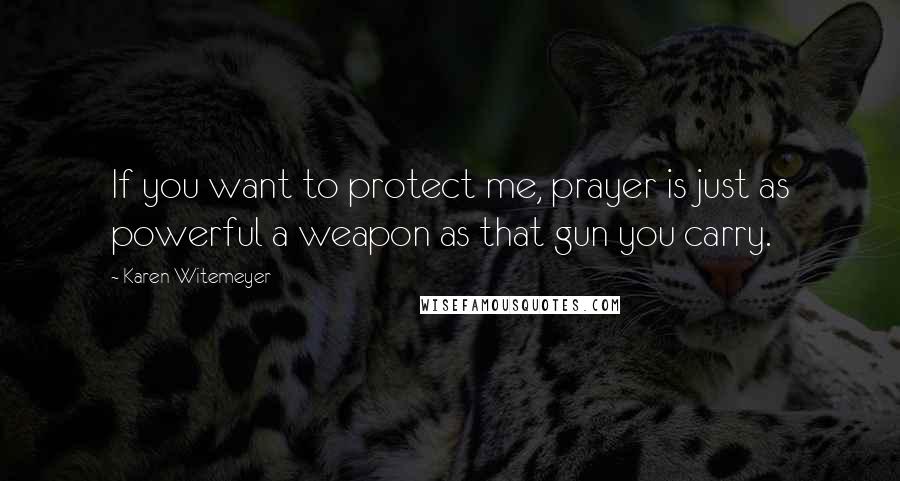 Karen Witemeyer Quotes: If you want to protect me, prayer is just as powerful a weapon as that gun you carry.