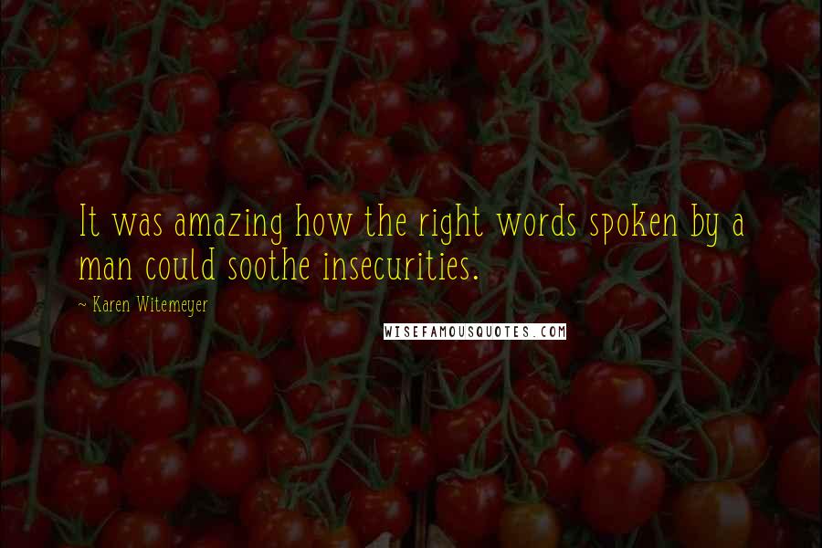 Karen Witemeyer Quotes: It was amazing how the right words spoken by a man could soothe insecurities.