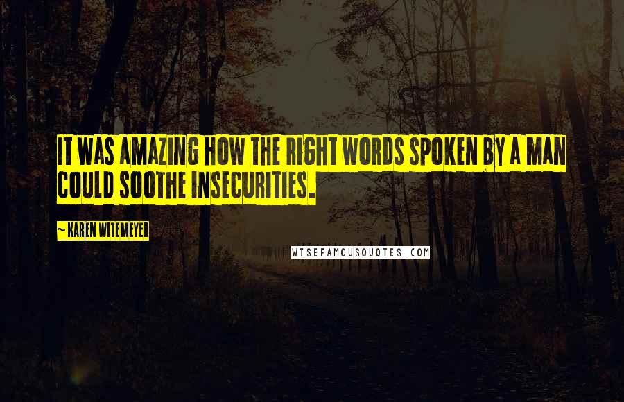 Karen Witemeyer Quotes: It was amazing how the right words spoken by a man could soothe insecurities.