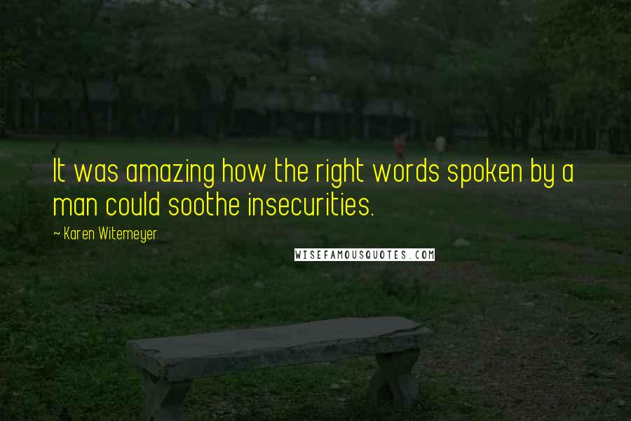 Karen Witemeyer Quotes: It was amazing how the right words spoken by a man could soothe insecurities.