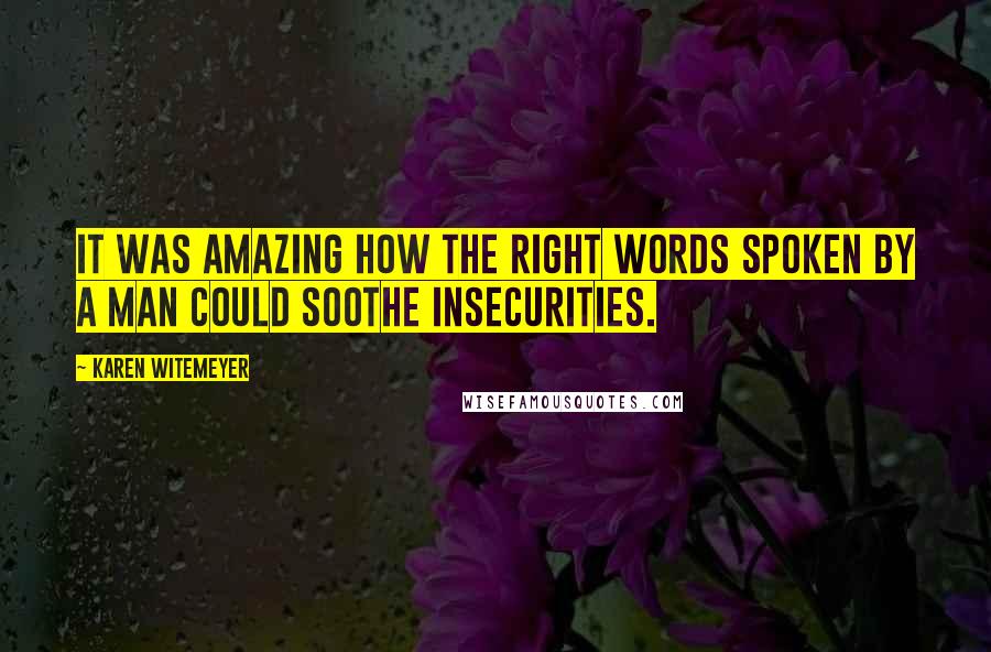 Karen Witemeyer Quotes: It was amazing how the right words spoken by a man could soothe insecurities.