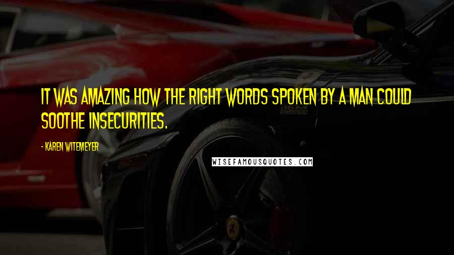 Karen Witemeyer Quotes: It was amazing how the right words spoken by a man could soothe insecurities.