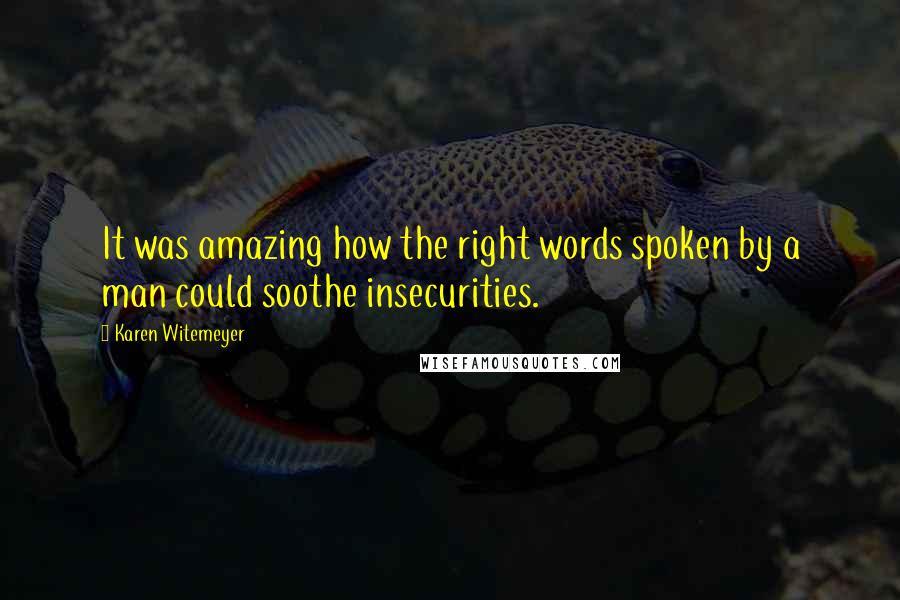 Karen Witemeyer Quotes: It was amazing how the right words spoken by a man could soothe insecurities.