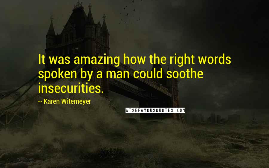 Karen Witemeyer Quotes: It was amazing how the right words spoken by a man could soothe insecurities.