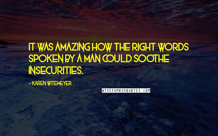 Karen Witemeyer Quotes: It was amazing how the right words spoken by a man could soothe insecurities.