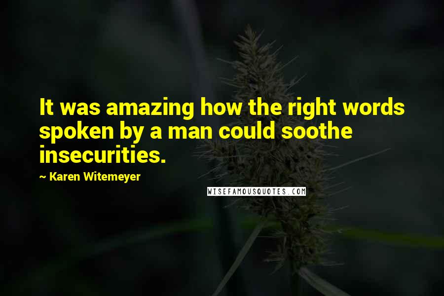 Karen Witemeyer Quotes: It was amazing how the right words spoken by a man could soothe insecurities.