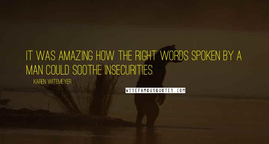 Karen Witemeyer Quotes: It was amazing how the right words spoken by a man could soothe insecurities.