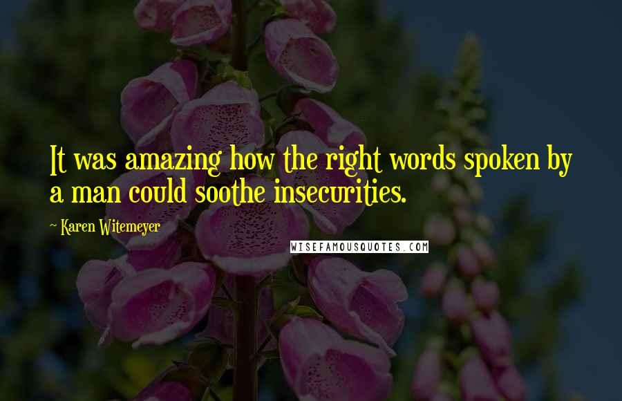 Karen Witemeyer Quotes: It was amazing how the right words spoken by a man could soothe insecurities.