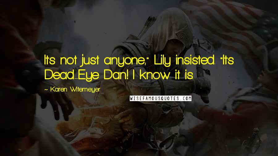 Karen Witemeyer Quotes: It's not just anyone," Lily insisted. "It's Dead-Eye Dan! I know it is.