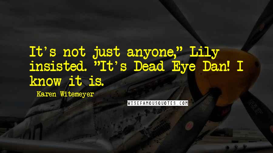 Karen Witemeyer Quotes: It's not just anyone," Lily insisted. "It's Dead-Eye Dan! I know it is.