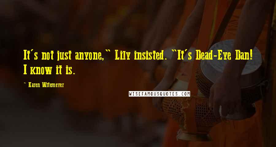 Karen Witemeyer Quotes: It's not just anyone," Lily insisted. "It's Dead-Eye Dan! I know it is.