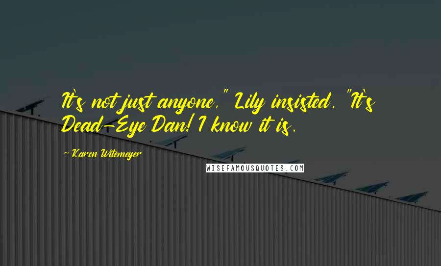 Karen Witemeyer Quotes: It's not just anyone," Lily insisted. "It's Dead-Eye Dan! I know it is.