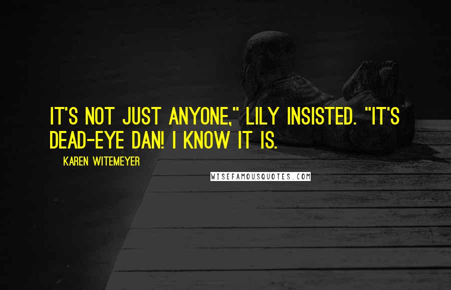 Karen Witemeyer Quotes: It's not just anyone," Lily insisted. "It's Dead-Eye Dan! I know it is.