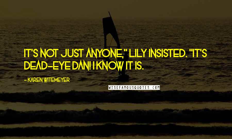Karen Witemeyer Quotes: It's not just anyone," Lily insisted. "It's Dead-Eye Dan! I know it is.