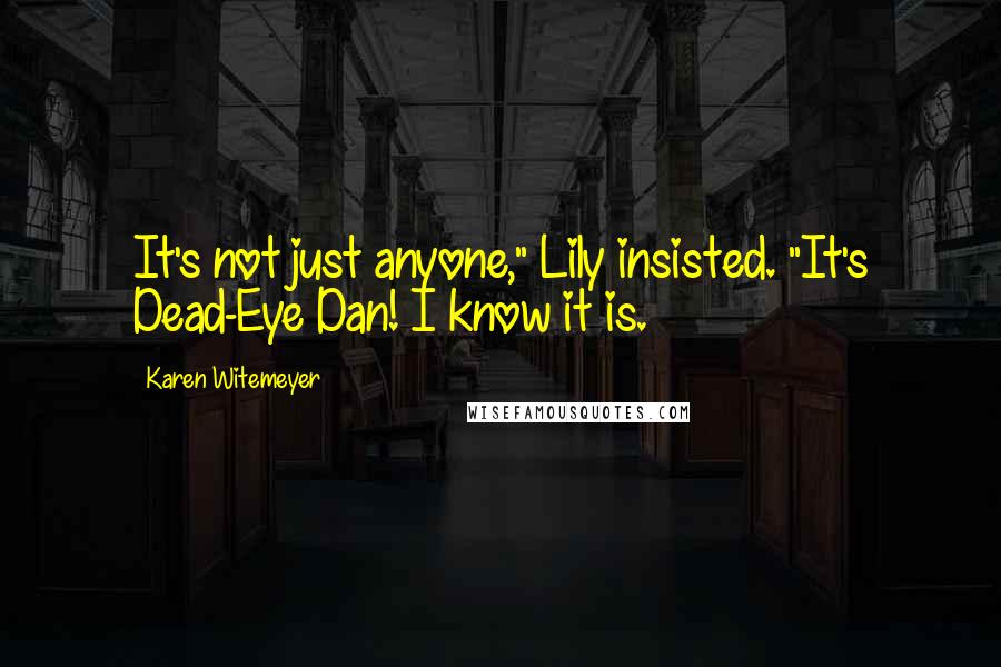 Karen Witemeyer Quotes: It's not just anyone," Lily insisted. "It's Dead-Eye Dan! I know it is.