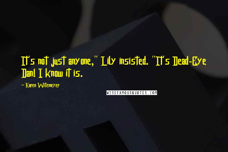 Karen Witemeyer Quotes: It's not just anyone," Lily insisted. "It's Dead-Eye Dan! I know it is.