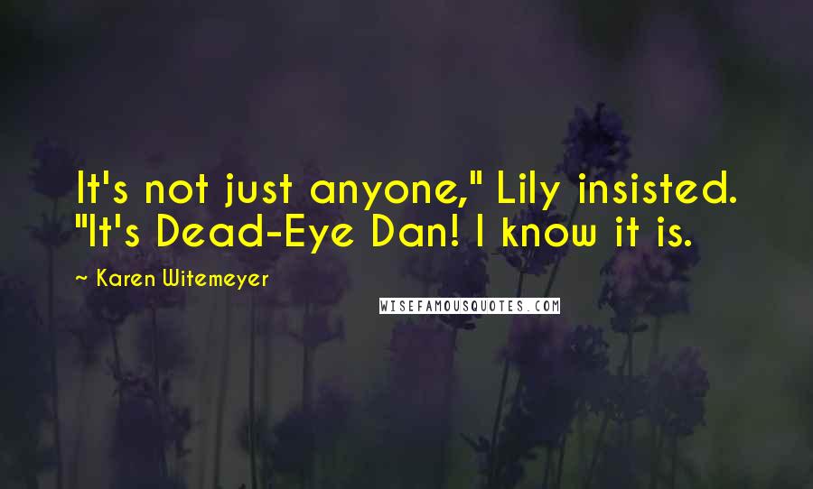 Karen Witemeyer Quotes: It's not just anyone," Lily insisted. "It's Dead-Eye Dan! I know it is.