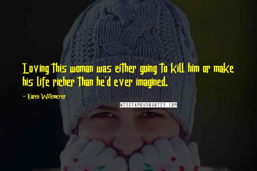 Karen Witemeyer Quotes: Loving this woman was either going to kill him or make his life richer than he'd ever imagined.
