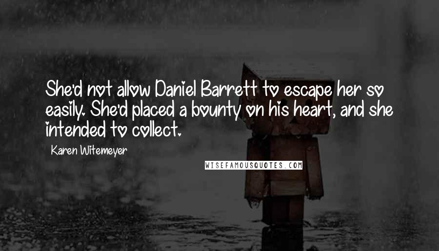 Karen Witemeyer Quotes: She'd not allow Daniel Barrett to escape her so easily. She'd placed a bounty on his heart, and she intended to collect.