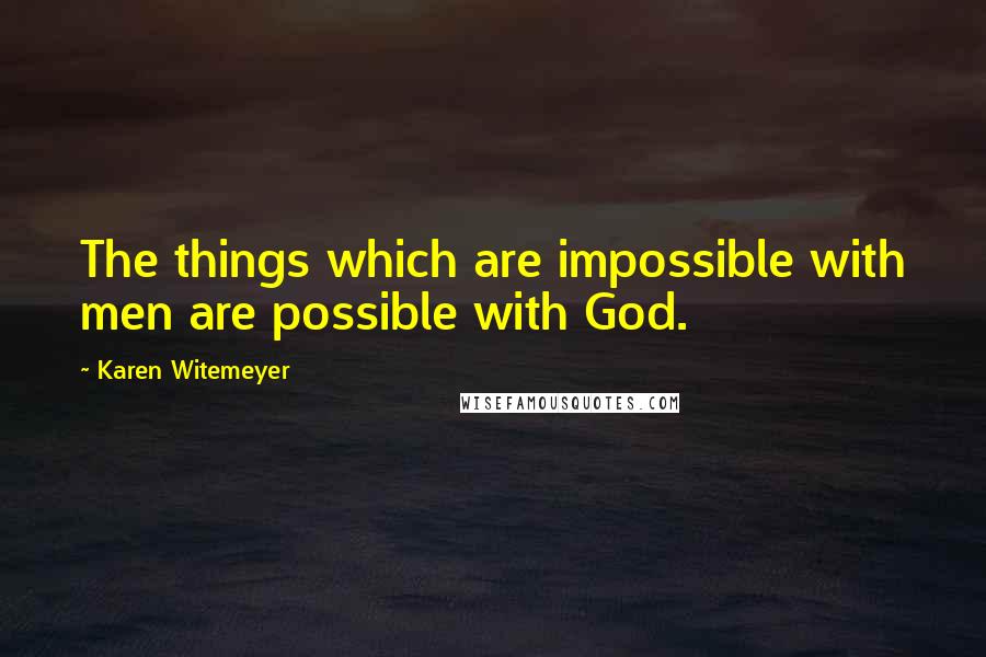 Karen Witemeyer Quotes: The things which are impossible with men are possible with God.