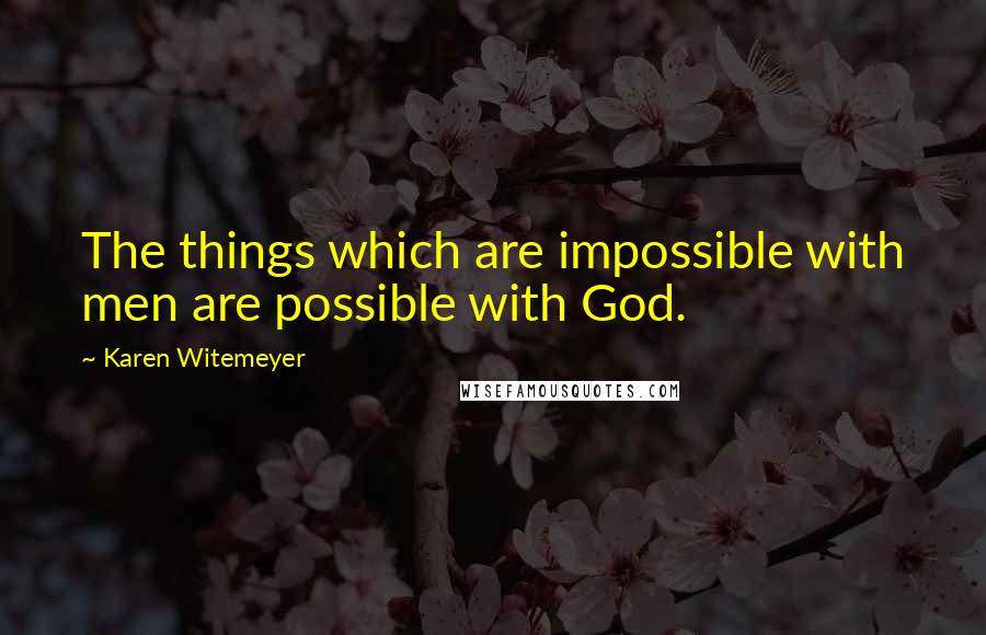 Karen Witemeyer Quotes: The things which are impossible with men are possible with God.