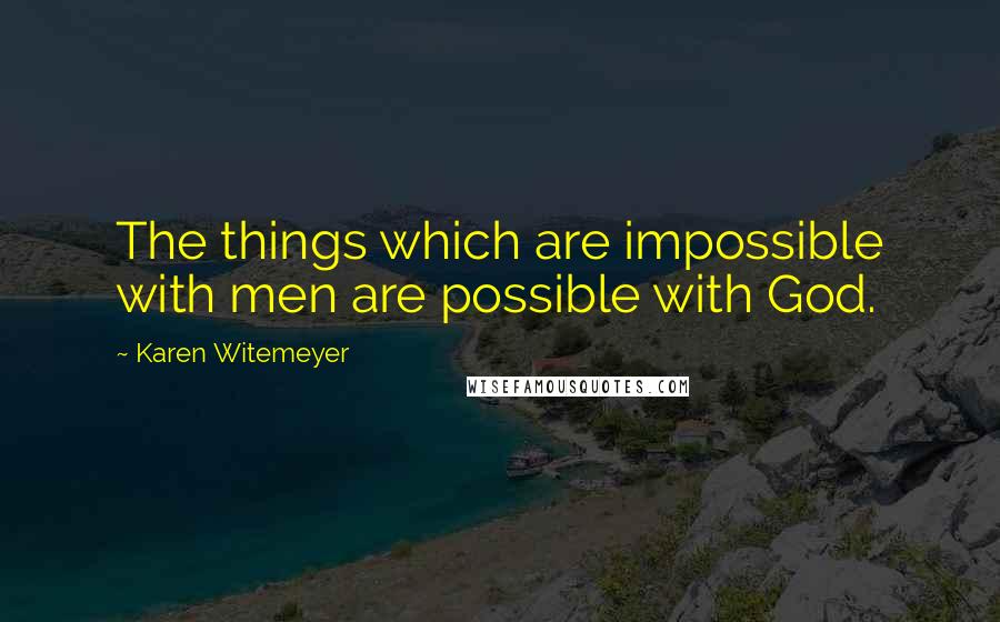 Karen Witemeyer Quotes: The things which are impossible with men are possible with God.