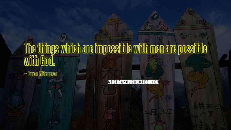 Karen Witemeyer Quotes: The things which are impossible with men are possible with God.