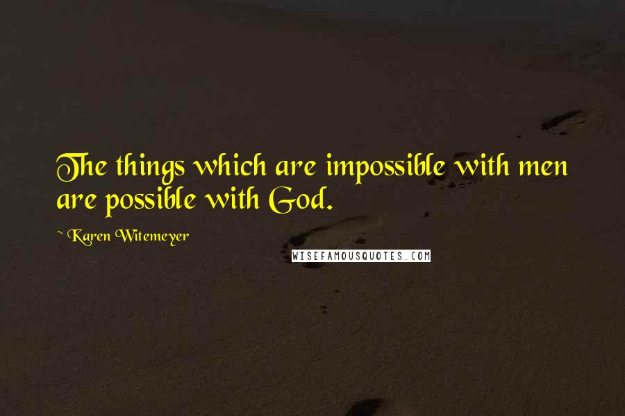 Karen Witemeyer Quotes: The things which are impossible with men are possible with God.