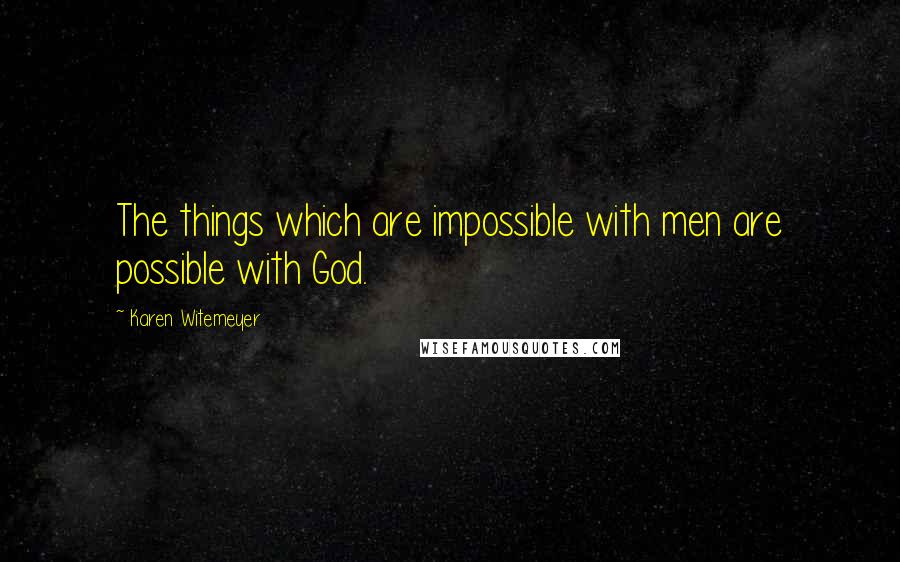 Karen Witemeyer Quotes: The things which are impossible with men are possible with God.