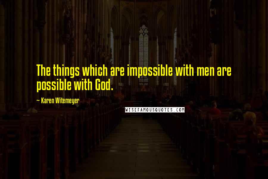 Karen Witemeyer Quotes: The things which are impossible with men are possible with God.