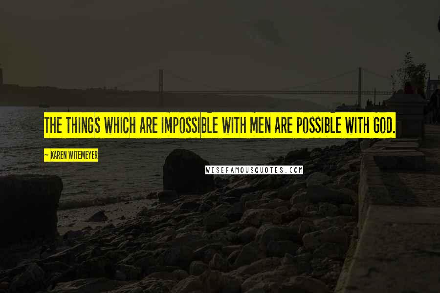 Karen Witemeyer Quotes: The things which are impossible with men are possible with God.